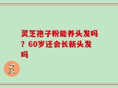 灵芝孢子粉能养头发吗？60岁还会长新头发吗
