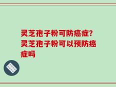 灵芝孢子粉可防癌症？灵芝孢子粉可以预防癌症吗