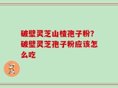 破壁灵芝山楂孢子粉？破壁灵芝孢子粉应该怎么吃