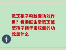 灵芝孢子粉胶囊功效作用？香港懿生堂灵芝破壁孢子精华素胶囊的功效是什么