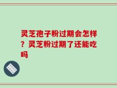 灵芝孢子粉过期会怎样？灵芝粉过期了还能吃吗