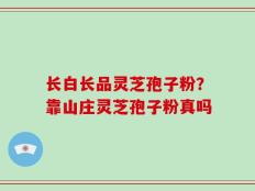 长白长品灵芝孢子粉？靠山庄灵芝孢子粉真吗