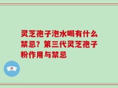 灵芝孢子泡水喝有什么禁忌？第三代灵芝孢子粉作用与禁忌