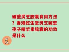 破壁灵芝胶囊食用方法？香港懿生堂灵芝破壁孢子精华素胶囊的功效是什么