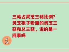 三萜占灵芝三萜比例？灵芝孢子粉里的灵芝三萜和总三萜，说的是一回事吗