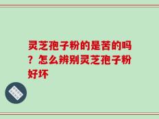 灵芝孢子粉的是苦的吗？怎么辨别灵芝孢子粉好坏