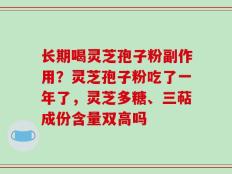 长期喝灵芝孢子粉副作用？灵芝孢子粉吃了一年了，灵芝多糖、三萜成份含量双高吗