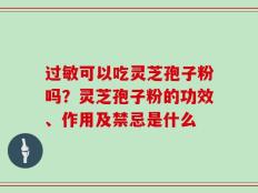 过敏可以吃灵芝孢子粉吗？灵芝孢子粉的功效、作用及禁忌是什么