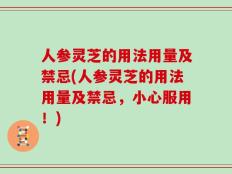 人参灵芝的用法用量及禁忌(人参灵芝的用法用量及禁忌，小心服用！)
