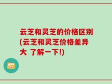 云芝和灵芝的价格区别(云芝和灵芝价格差异大 了解一下!)