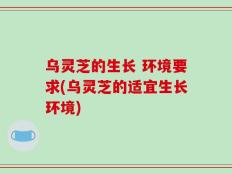 乌灵芝的生长 环境要求(乌灵芝的适宜生长环境)