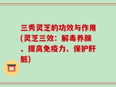 三秀灵芝的功效与作用(灵芝三效：解毒养颜、提高免疫力、保护肝脏)