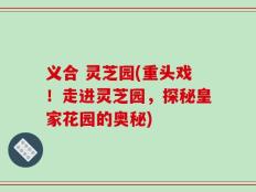 义合 灵芝园(重头戏！走进灵芝园，探秘皇家花园的奥秘)