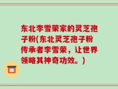 东北李雪荣家的灵芝孢子粉(东北灵芝孢子粉传承者李雪荣，让世界领略其神奇功效。)