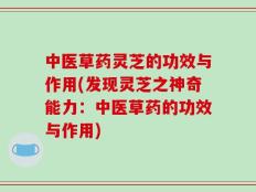 中医草药灵芝的功效与作用(发现灵芝之神奇能力：中医草药的功效与作用)