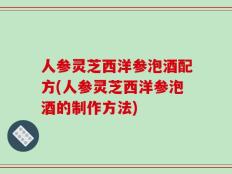 人参灵芝西洋参泡酒配方(人参灵芝西洋参泡酒的制作方法)