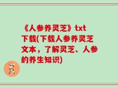 《人参养灵芝》txt下载(下载人参养灵芝文本，了解灵芝、人参的养生知识)