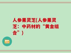 人参果灵芝(人参果灵芝：中药材的“黄金组合”)
