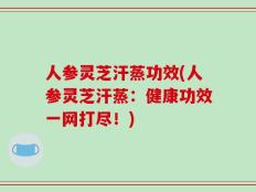 人参灵芝汗蒸功效(人参灵芝汗蒸：健康功效一网打尽！)