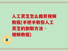 人工灵芝怎么裁剪视频教程(手把手教你人工灵芝的割取方法 - 视频教程)