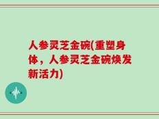 人参灵芝金碗(重塑身体，人参灵芝金碗焕发新活力)