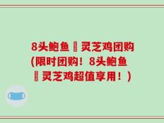 8头鲍鱼炆灵芝鸡团购(限时团购！8头鲍鱼炆灵芝鸡超值享用！)