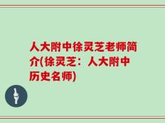 人大附中徐灵芝老师简介(徐灵芝：人大附中历史名师)
