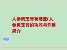人参灵芝膏有哪些(人参灵芝膏的功效与作用简介