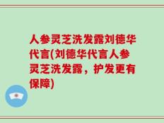 人参灵芝洗发露刘德华代言(刘德华代言人参灵芝洗发露，护发更有保障)