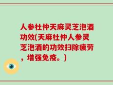 人参杜仲天麻灵芝泡酒功效(天麻杜仲人参灵芝泡酒的功效扫除疲劳，增强免疫。)