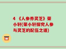 4 《人参养灵芝》荣小轩(荣小轩探究人参与灵芝的配伍之道)