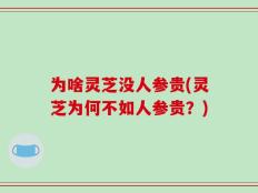 为啥灵芝没人参贵(灵芝为何不如人参贵？)