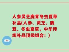 人参灵芝鹿茸冬虫夏草补品(人参、灵芝、鹿茸、冬虫夏草，中华传统补品顶级组合！)