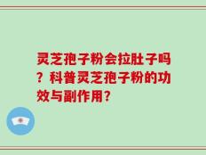 灵芝孢子粉会拉肚子吗？科普灵芝孢子粉的功效与副作用？