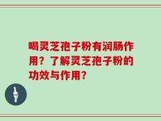 喝灵芝孢子粉有润肠作用？了解灵芝孢子粉的功效与作用？