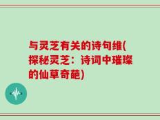 与灵芝有关的诗句维(探秘灵芝：诗词中璀璨的仙草奇葩)