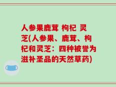 人参果鹿茸 枸杞 灵芝(人参果、鹿茸、枸杞和灵芝：四种被誉为滋补圣品的天然草药)
