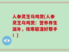 人参灵芝乌鸡煲(人参灵芝乌鸡煲：营养养生滋补，祛寒驱湿好帮手！)