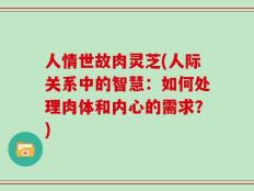 人情世故肉灵芝(人际关系中的智慧：如何处理肉体和内心的需求？)