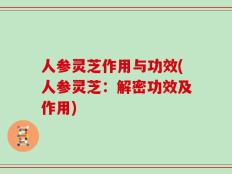 人参灵芝作用与功效(人参灵芝：解密功效及作用)