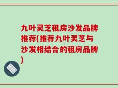 九叶灵芝租房沙发品牌推荐(推荐九叶灵芝与沙发相结合的租房品牌)