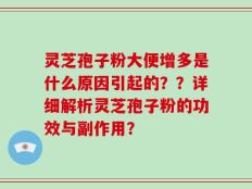 灵芝孢子粉大便增多是什么原因引起的？？详细解析灵芝孢子粉的功效与副作用？