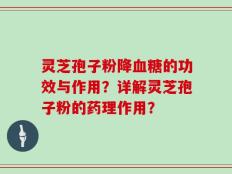 灵芝孢子粉降血糖的功效与作用？详解灵芝孢子粉的药理作用？