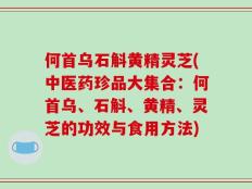 何首乌石斛黄精灵芝(中医药珍品大集合：何首乌、石斛、黄精、灵芝的功效与食用方法)
