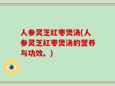 人参灵芝红枣煲汤(人参灵芝红枣煲汤的营养与功效。)