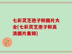 七彩灵芝孢子粉图片大全(七彩灵芝孢子粉高清图片集锦)