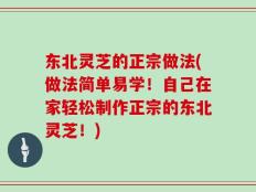 东北灵芝的正宗做法(做法简单易学！自己在家轻松制作正宗的东北灵芝！)