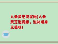 人参灵芝煲泥鳅(人参灵芝泡泥鳅，滋补暖身又美味)