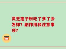 灵芝孢子粉吃了多了会怎样？副作用和注意事项？