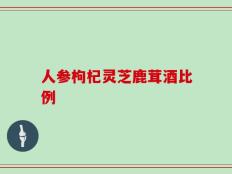人参枸杞灵芝鹿茸酒比例